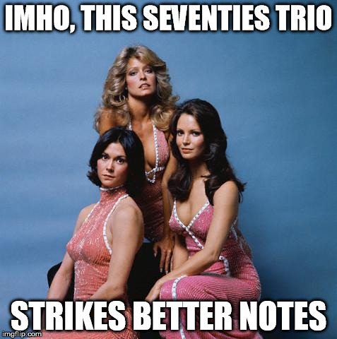 Charlie's Angels | IMHO, THIS SEVENTIES TRIO STRIKES BETTER NOTES | image tagged in charlie's angels | made w/ Imgflip meme maker