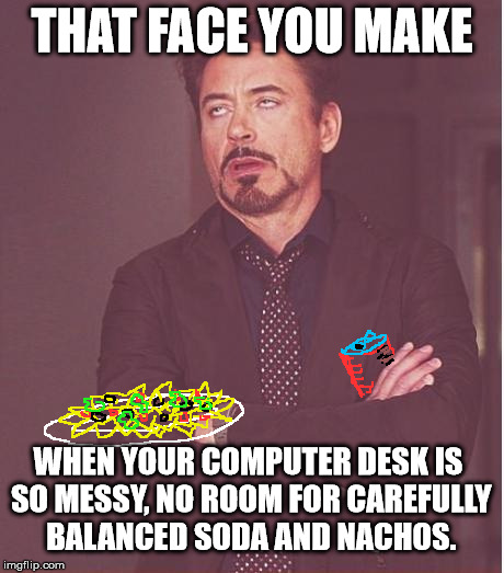 Face You Make Robert Downey Jr Meme | THAT FACE YOU MAKE WHEN YOUR COMPUTER DESK IS SO MESSY, NO ROOM FOR CAREFULLY BALANCED SODA AND NACHOS. | image tagged in memes,face you make robert downey jr | made w/ Imgflip meme maker