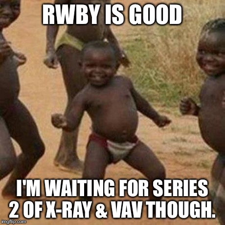 Third World Success Kid Meme | RWBY IS GOOD I'M WAITING FOR SERIES 2 OF X-RAY & VAV THOUGH. | image tagged in memes,third world success kid | made w/ Imgflip meme maker