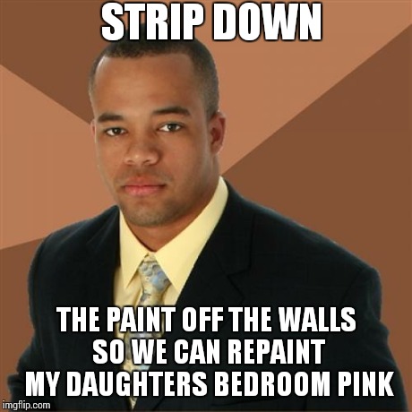 Successful Black Man Meme | STRIP DOWN THE PAINT OFF THE WALLS SO WE CAN REPAINT MY DAUGHTERS BEDROOM PINK | image tagged in memes,successful black man | made w/ Imgflip meme maker