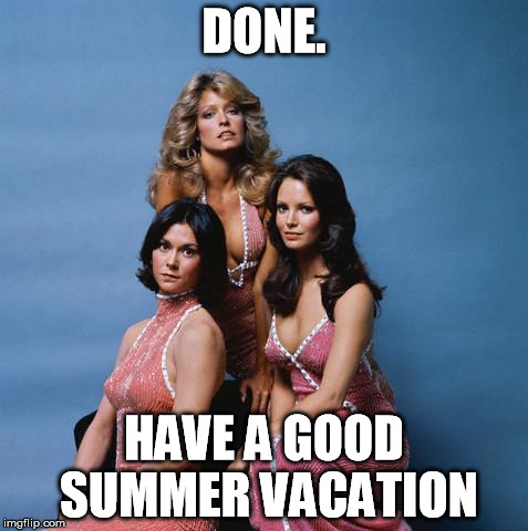 Charlie's Angels | DONE. HAVE A GOOD SUMMER VACATION | image tagged in charlie's angels | made w/ Imgflip meme maker