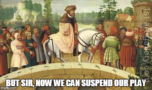 BUT SIR, NOW WE CAN SUSPEND OUR PLAY | image tagged in nobleman peasants | made w/ Imgflip meme maker