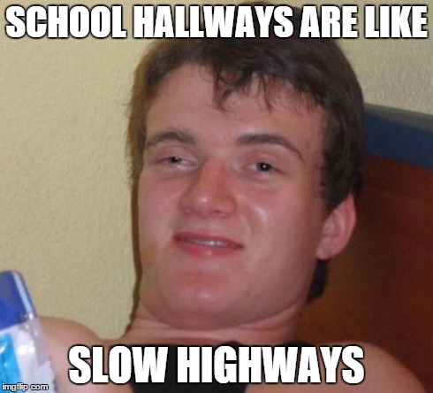 10 Guy | SCHOOL HALLWAYS ARE LIKE SLOW HIGHWAYS | image tagged in memes,10 guy | made w/ Imgflip meme maker