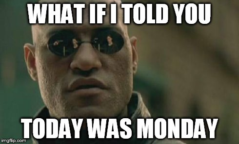 Matrix Morpheus | WHAT IF I TOLD YOU TODAY WAS MONDAY | image tagged in memes,matrix morpheus | made w/ Imgflip meme maker
