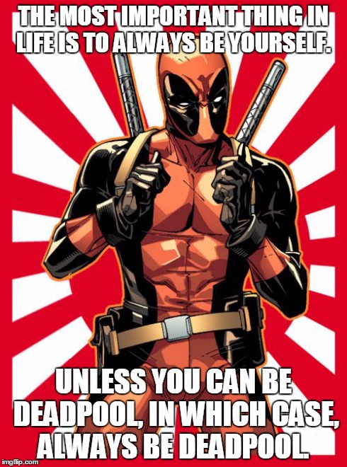 Deadpool Pick Up Lines Meme | THE MOST IMPORTANT THING IN LIFE IS TO ALWAYS BE YOURSELF. UNLESS YOU CAN BE DEADPOOL, IN WHICH CASE, ALWAYS BE DEADPOOL. | image tagged in memes,deadpool pick up lines | made w/ Imgflip meme maker