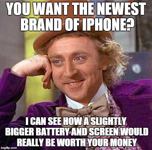 Creepy Condescending Wonka Meme | YOU WANT THE NEWEST BRAND OF IPHONE? I CAN SEE HOW A SLIGHTLY BIGGER BATTERY AND SCREEN WOULD REALLY BE WORTH YOUR MONEY | image tagged in memes,creepy condescending wonka | made w/ Imgflip meme maker