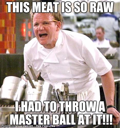 Chef Gordon Ramsay | THIS MEAT IS SO RAW I HAD TO THROW A MASTER BALL AT IT!!! | image tagged in memes,chef gordon ramsay | made w/ Imgflip meme maker