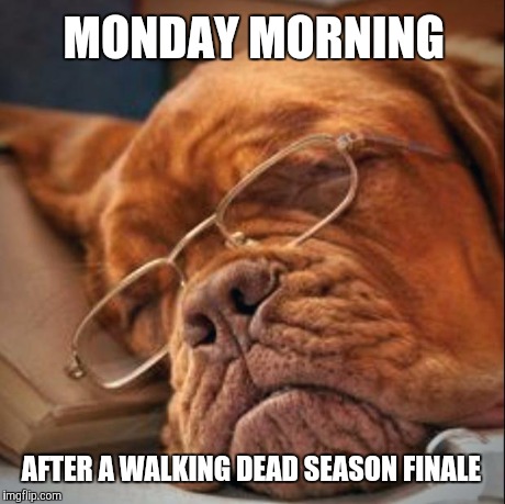 Doggone Tired | MONDAY MORNING AFTER A WALKING DEAD SEASON FINALE | image tagged in doggone tired,walking dead | made w/ Imgflip meme maker