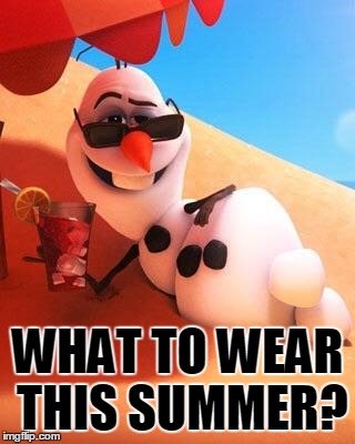 Olaf in summer | WHAT TO WEAR THIS SUMMER? | image tagged in olaf in summer | made w/ Imgflip meme maker