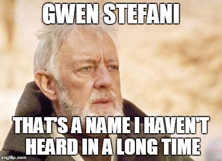 Obi Wan Kenobi Meme | GWEN STEFANI THAT'S A NAME I HAVEN'T HEARD IN A LONG TIME | image tagged in memes,obi wan kenobi | made w/ Imgflip meme maker