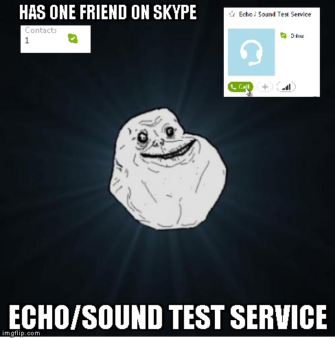 HAS ONE FRIEND ON SKYPE ECHO/SOUND TEST SERVICE | image tagged in forever alone,skype | made w/ Imgflip meme maker