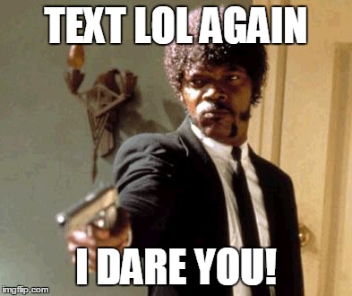 Did you really laugh out loud after typing "what's up buddy? lol" ugh! | TEXT LOL AGAIN I DARE YOU! | image tagged in memes,say that again i dare you | made w/ Imgflip meme maker
