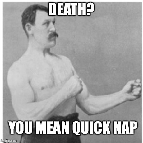 Overly Manly Man | DEATH? YOU MEAN QUICK NAP | image tagged in memes,overly manly man | made w/ Imgflip meme maker