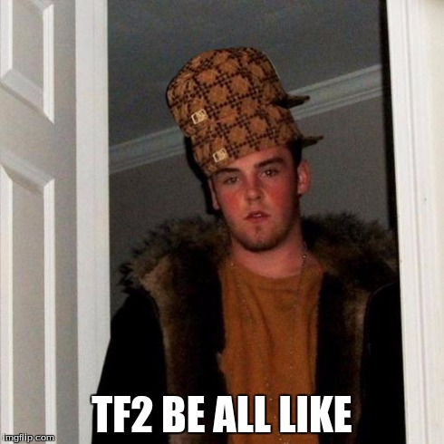 Seriously, It's Ridiculous | TF2 BE ALL LIKE | image tagged in memes,scumbag steve,scumbag,tf2,team fortress 2,hat hat | made w/ Imgflip meme maker