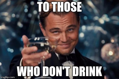 He'll lure you in. | TO THOSE WHO DON'T DRINK | image tagged in memes,leonardo dicaprio cheers | made w/ Imgflip meme maker