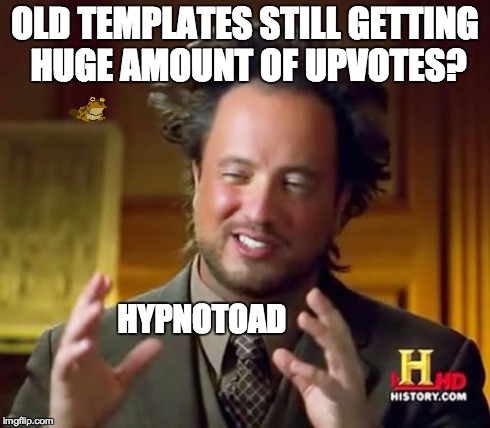 Ancient Aliens Meme | OLD TEMPLATES STILL GETTING HUGE AMOUNT OF UPVOTES? HYPNOTOAD | image tagged in memes,ancient aliens,hypnotoad | made w/ Imgflip meme maker