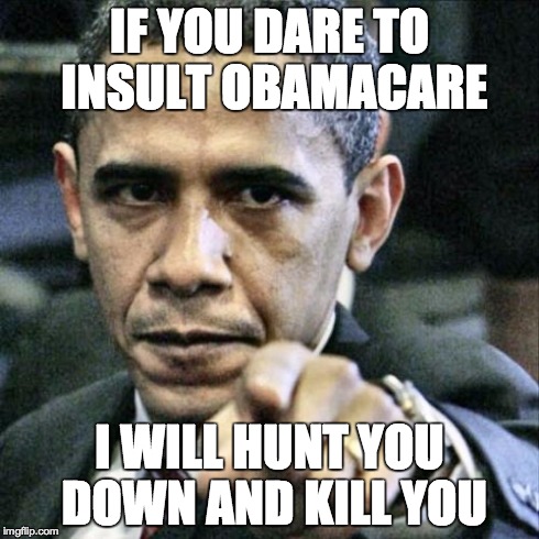 Pissed Off Obama | IF YOU DARE TO INSULT OBAMACARE I WILL HUNT YOU DOWN AND KILL YOU | image tagged in memes,pissed off obama | made w/ Imgflip meme maker