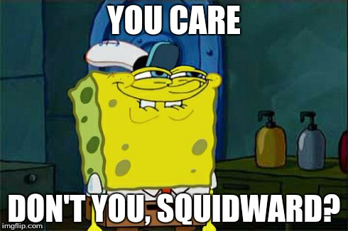 Don't You Squidward Meme | YOU CARE DON'T YOU, SQUIDWARD? | image tagged in memes,dont you squidward | made w/ Imgflip meme maker