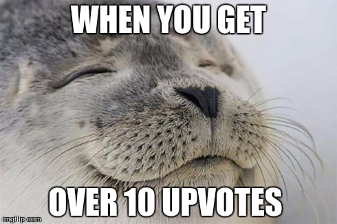 Satisfied Seal Meme | WHEN YOU GET OVER 10 UPVOTES | image tagged in memes,satisfied seal | made w/ Imgflip meme maker