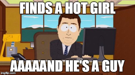 Aaaaand Its Gone Meme | FINDS A HOT GIRL AAAAAND HE'S A GUY | image tagged in memes,aaaaand its gone | made w/ Imgflip meme maker
