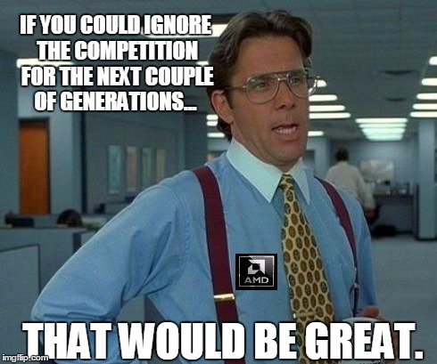 That Would Be Great | IF YOU COULD IGNORE THE COMPETITION FOR THE NEXT COUPLE OF GENERATIONS... THAT WOULD BE GREAT. | image tagged in memes,that would be great,amd,processors | made w/ Imgflip meme maker
