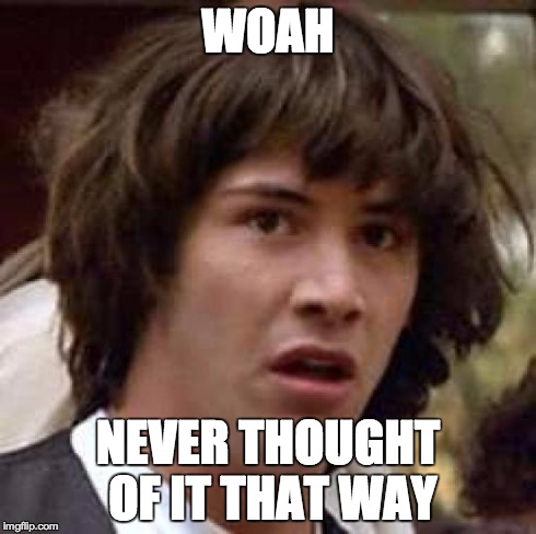 Conspiracy Keanu Meme | WOAH NEVER THOUGHT OF IT THAT WAY | image tagged in memes,conspiracy keanu | made w/ Imgflip meme maker