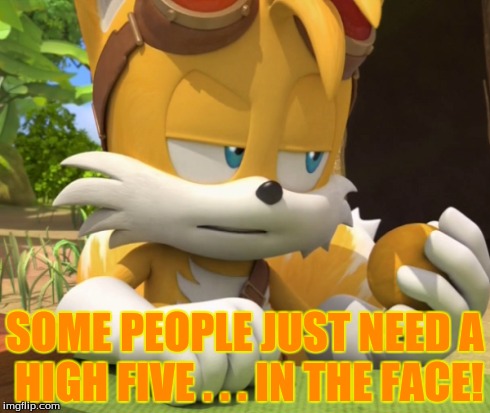 some people just need a high five...in the face! | SOME PEOPLE JUST NEED A HIGH FIVE . . . IN THE FACE! | image tagged in sonic the hedgehog,sonic boom,memes,funny memes,funny,comedy | made w/ Imgflip meme maker