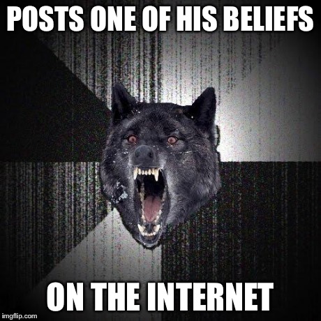 How to start a war: | POSTS ONE OF HIS BELIEFS ON THE INTERNET | image tagged in memes,insanity wolf | made w/ Imgflip meme maker