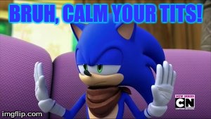 bruh, calm your tits | BRUH, CALM YOUR TITS! | image tagged in sonic the hedgehog,sonic boom,comedy,memes,funny memes,funny | made w/ Imgflip meme maker