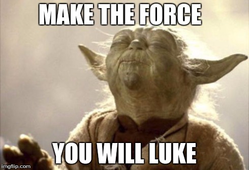 IN 2013 YODA BE LIKE | MAKE THE FORCE YOU WILL LUKE | image tagged in in 2013 yoda be like | made w/ Imgflip meme maker