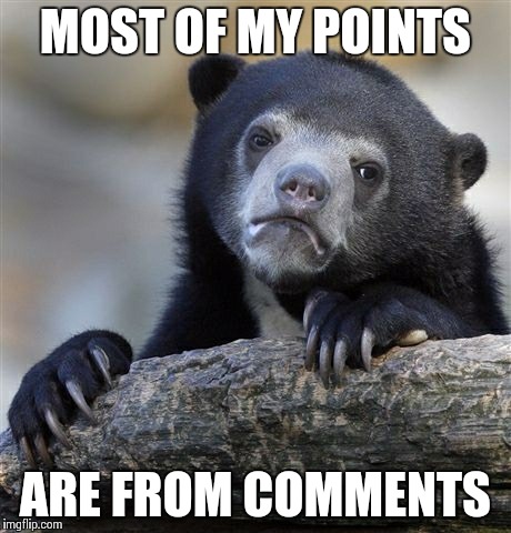 Confession Bear | MOST OF MY POINTS ARE FROM COMMENTS | image tagged in memes,confession bear | made w/ Imgflip meme maker