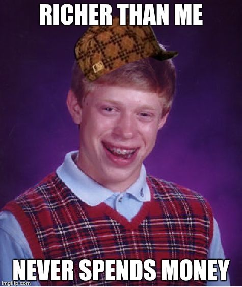 Bad Luck Brian Meme | RICHER THAN ME NEVER SPENDS MONEY | image tagged in memes,bad luck brian,scumbag | made w/ Imgflip meme maker