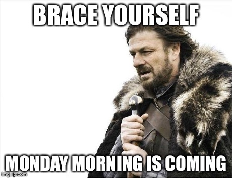 Monday is Coming | BRACE YOURSELF MONDAY MORNING IS COMING | image tagged in memes,brace yourselves x is coming,mondays | made w/ Imgflip meme maker