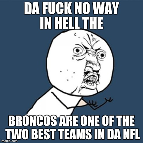 Y U No Meme | DA F**K NO WAY IN HELL THE BRONCOS ARE ONE OF THE TWO BEST TEAMS IN DA NFL | image tagged in memes,y u no,nfl | made w/ Imgflip meme maker