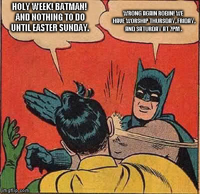 Batman Slapping Robin Meme | HOLY WEEK! BATMAN! AND NOTHING TO DO UNTIL EASTER SUNDAY. WRONG AGAIN ROBIN! WE HAVE WORSHIP THURSDAY, FRIDAY, AND SATURDAY AT 7PM . | image tagged in memes,batman slapping robin | made w/ Imgflip meme maker