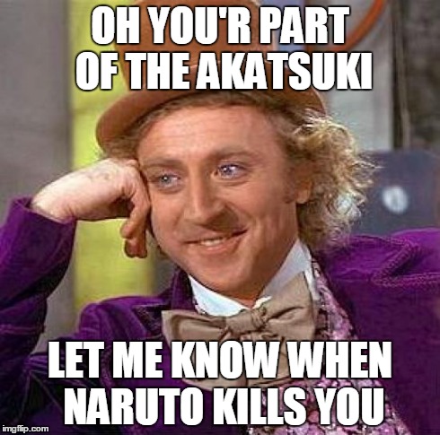 Creepy Condescending Wonka | OH YOU'R PART OF THE AKATSUKI LET ME KNOW WHEN NARUTO KILLS YOU | image tagged in memes,creepy condescending wonka | made w/ Imgflip meme maker