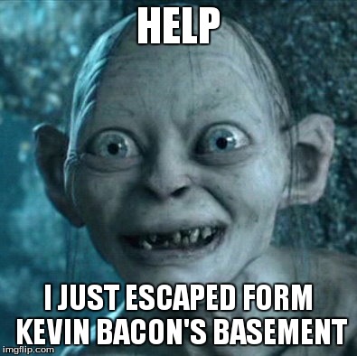 help 
 | HELP I JUST ESCAPED FORM KEVIN BACON'S BASEMENT | image tagged in memes,gollum | made w/ Imgflip meme maker