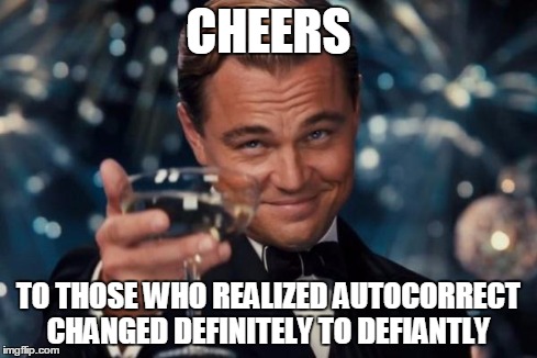 Leonardo Dicaprio Cheers Meme | CHEERS TO THOSE WHO REALIZED AUTOCORRECT CHANGED DEFINITELY TO DEFIANTLY | image tagged in memes,leonardo dicaprio cheers | made w/ Imgflip meme maker