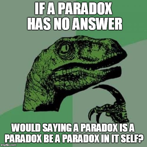 is a paradox just a paradox in itself? | IF A PARADOX HAS NO ANSWER WOULD SAYING A PARADOX IS A PARADOX BE A PARADOX IN IT SELF? | image tagged in memes,philosoraptor | made w/ Imgflip meme maker