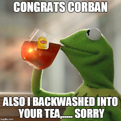 But That's None Of My Business Meme | CONGRATS CORBAN ALSO I BACKWASHED INTO YOUR TEA,..... SORRY | image tagged in memes,but thats none of my business,kermit the frog | made w/ Imgflip meme maker