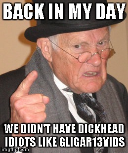 Back In My Day Meme | BACK IN MY DAY WE DIDN'T HAVE DICKHEAD IDIOTS LIKE GLIGAR13VIDS | image tagged in memes,back in my day | made w/ Imgflip meme maker