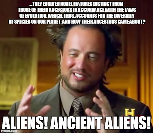 Ancient Aliens Meme | ...THEY EVOLVED NOVEL FEATURES DISTINCT FROM THOSE OF THEIR ANCESTORS IN ACCORDANCE WITH THE LAWS OF EVOLUTION, WHICH, THUS, ACCOUNTS FOR TH | image tagged in memes,ancient aliens | made w/ Imgflip meme maker