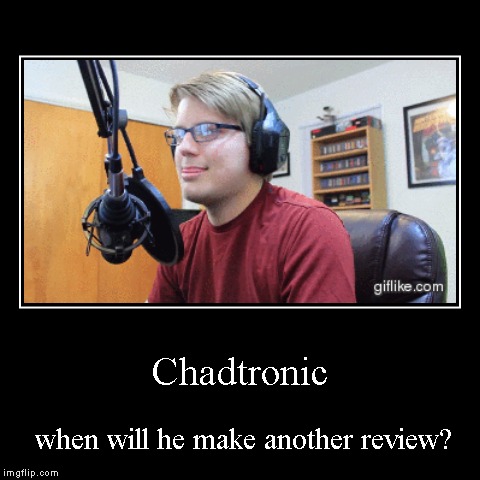 Chadtronic | when will he make another review? | image tagged in funny,demotivationals | made w/ Imgflip demotivational maker