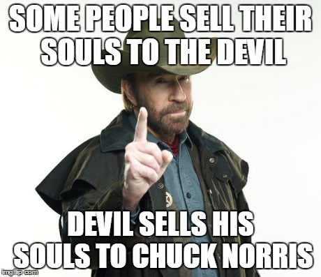 Note: the price is determined by Chuck Norris | SOME PEOPLE SELL THEIR SOULS TO THE DEVIL DEVIL SELLS HIS SOULS TO CHUCK NORRIS | image tagged in chuck norris,memes,devil | made w/ Imgflip meme maker