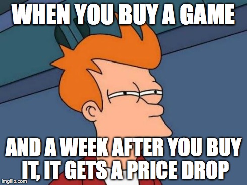 Futurama Fry | WHEN YOU BUY A GAME AND A WEEK AFTER YOU BUY IT, IT GETS A PRICE DROP | image tagged in memes,futurama fry | made w/ Imgflip meme maker