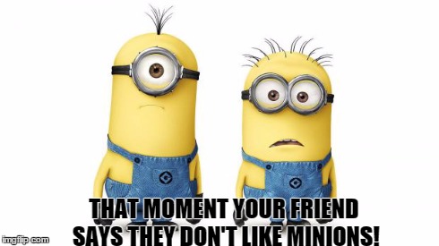 Minion Duo | THAT MOMENT YOUR FRIEND SAYS THEY DON'T LIKE MINIONS! | image tagged in minion duo | made w/ Imgflip meme maker