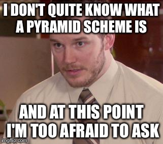 Afraid To Ask Andy (Closeup) Meme | I DON'T QUITE KNOW WHAT A PYRAMID SCHEME IS AND AT THIS POINT I'M TOO AFRAID TO ASK | image tagged in and i'm too afraid to ask andy | made w/ Imgflip meme maker