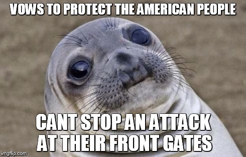 Awkward Moment Sealion | VOWS TO PROTECT THE AMERICAN PEOPLE CANT STOP AN ATTACK AT THEIR FRONT GATES | image tagged in memes,awkward moment sealion | made w/ Imgflip meme maker