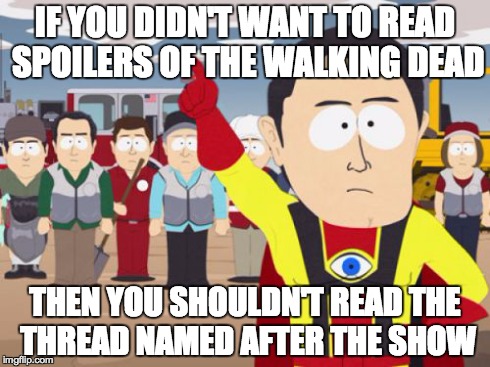 Captain Hindsight Meme | IF YOU DIDN'T WANT TO READ SPOILERS OF THE WALKING DEAD THEN YOU SHOULDN'T READ THE THREAD NAMED AFTER THE SHOW | image tagged in memes,captain hindsight | made w/ Imgflip meme maker