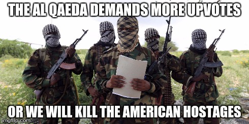 Prepare yourselves infidels the al qaeda shall destroy any infidel or isis member in our way | THE AL QAEDA DEMANDS MORE UPVOTES OR WE WILL KILL THE AMERICAN HOSTAGES | image tagged in al qaeda memes | made w/ Imgflip meme maker